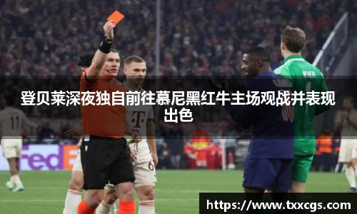 登贝莱深夜独自前往慕尼黑红牛主场观战并表现出色
