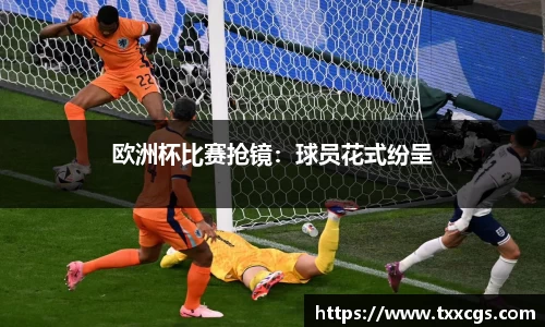 欧洲杯比赛抢镜:球员花式纷呈