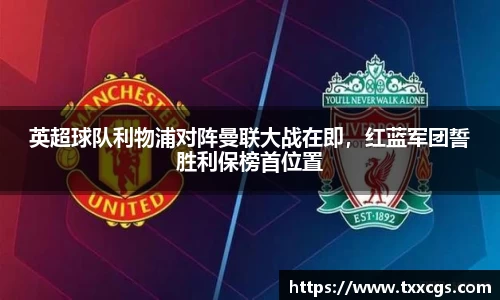 英超球队利物浦对阵曼联大战在即，红蓝军团誓胜利保榜首位置