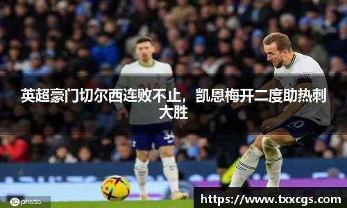 英超豪门切尔西连败不止，凯恩梅开二度助热刺大胜