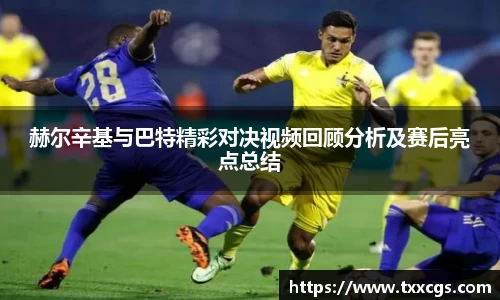 赫尔辛基与巴特精彩对决视频回顾分析及赛后亮点总结