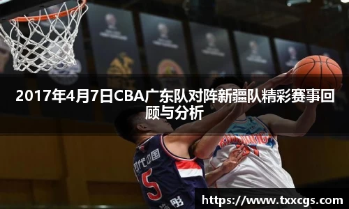 2017年4月7日CBA广东队对阵新疆队精彩赛事回顾与分析