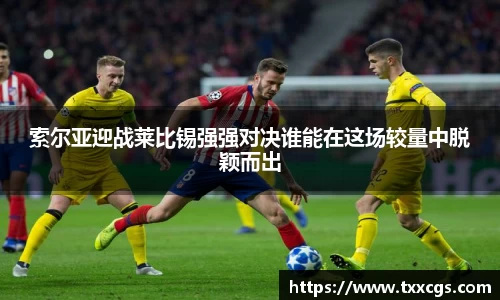 索尔亚迎战莱比锡强强对决谁能在这场较量中脱颖而出