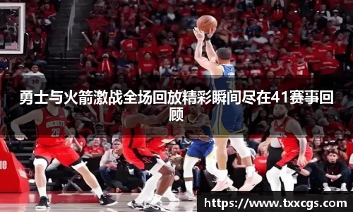 勇士与火箭激战全场回放精彩瞬间尽在41赛事回顾