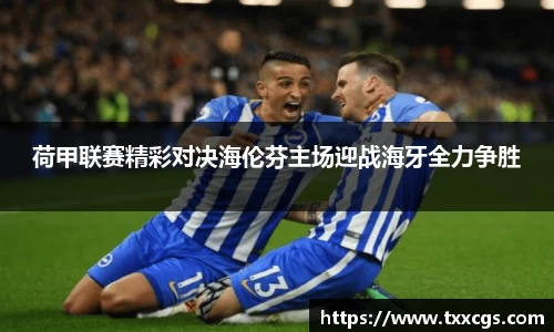 荷甲联赛精彩对决海伦芬主场迎战海牙全力争胜