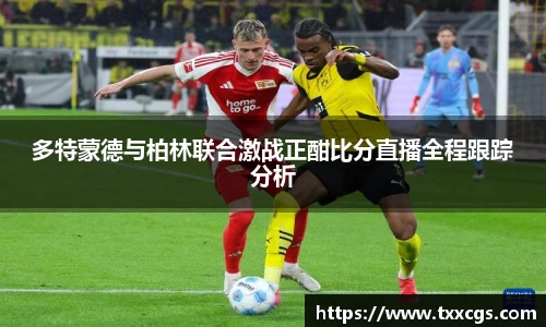 多特蒙德与柏林联合激战正酣比分直播全程跟踪分析