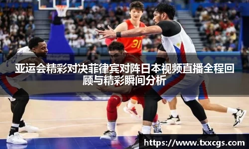 亚运会精彩对决菲律宾对阵日本视频直播全程回顾与精彩瞬间分析