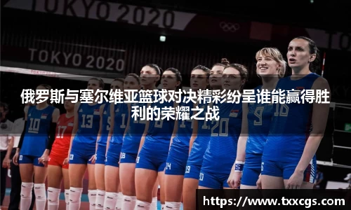 俄罗斯与塞尔维亚篮球对决精彩纷呈谁能赢得胜利的荣耀之战