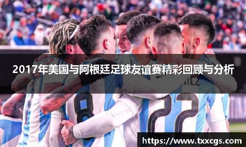 2017年美国与阿根廷足球友谊赛精彩回顾与分析