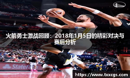 火箭勇士激战回顾：2018年1月5日的精彩对决与赛后分析