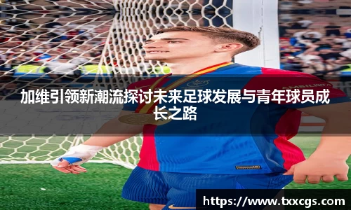 加维引领新潮流探讨未来足球发展与青年球员成长之路