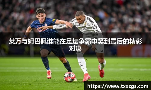 莱万与姆巴佩谁能在足坛争霸中笑到最后的精彩对决
