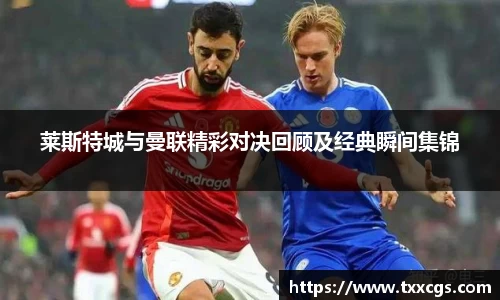 莱斯特城与曼联精彩对决回顾及经典瞬间集锦