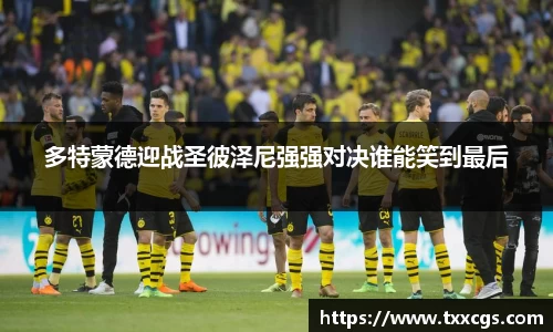 多特蒙德迎战圣彼泽尼强强对决谁能笑到最后