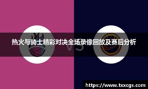 热火与骑士精彩对决全场录像回放及赛后分析