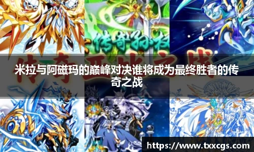 米拉与阿磁玛的巅峰对决谁将成为最终胜者的传奇之战