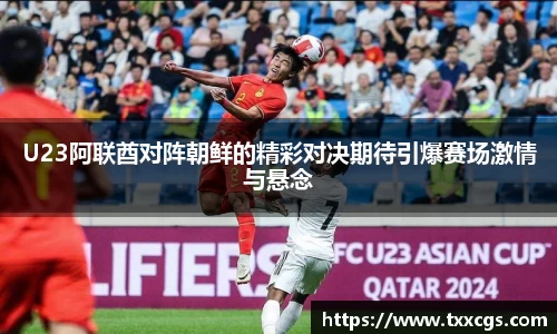 U23阿联酋对阵朝鲜的精彩对决期待引爆赛场激情与悬念