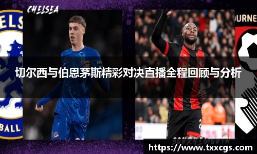 切尔西与伯恩茅斯精彩对决直播全程回顾与分析