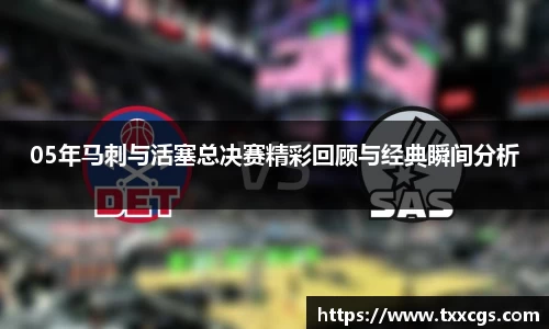 05年马刺与活塞总决赛精彩回顾与经典瞬间分析