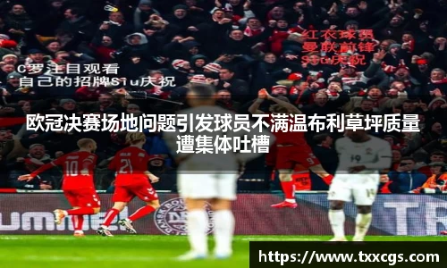 欧冠决赛场地问题引发球员不满温布利草坪质量遭集体吐槽