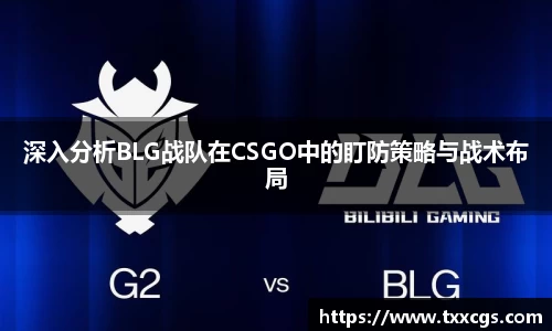 深入分析BLG战队在CSGO中的盯防策略与战术布局