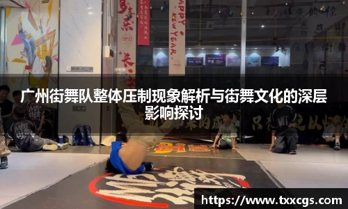 广州街舞队整体压制现象解析与街舞文化的深层影响探讨