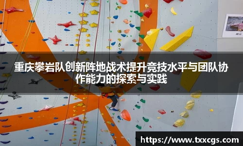 重庆攀岩队创新阵地战术提升竞技水平与团队协作能力的探索与实践