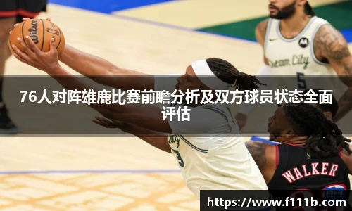 76人对阵雄鹿比赛前瞻分析及双方球员状态全面评估