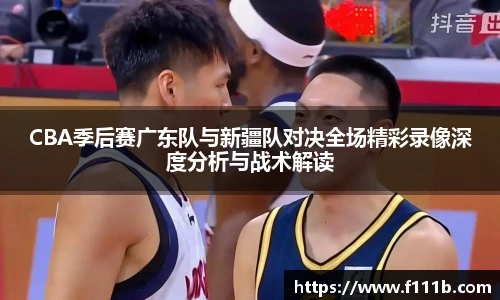 CBA季后赛广东队与新疆队对决全场精彩录像深度分析与战术解读